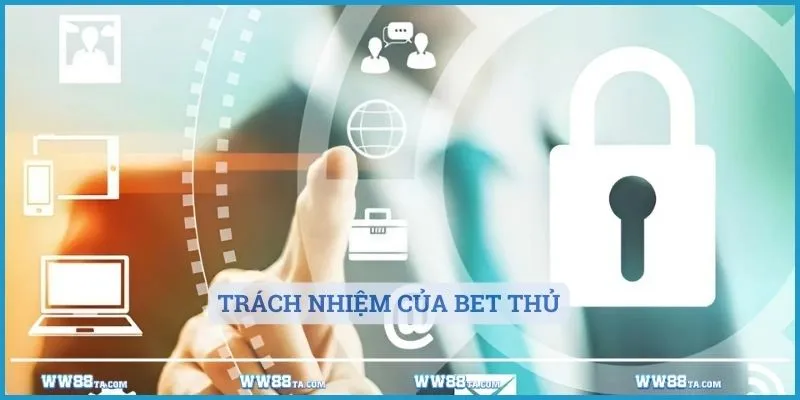 Trách nhiệm của bet thủ với chính sách bảo mật là gì?