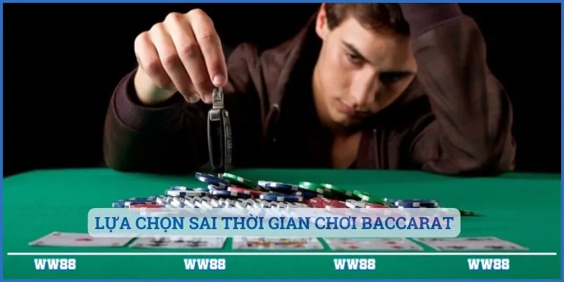 Lựa chọn sai thời gian chơi Baccarat